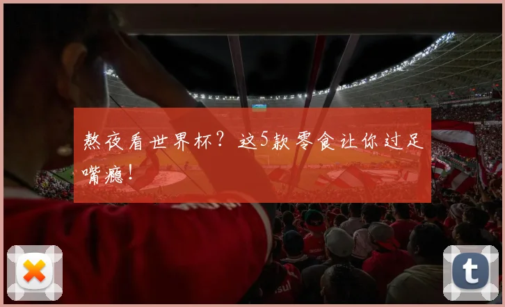 熬夜看世界杯？这5款零食让你过足嘴瘾！