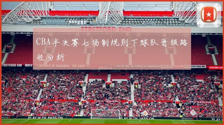 CBA半决赛七场制规则下球队晋级路径分析