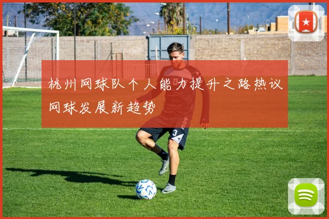 杭州网球队个人能力提升之路热议网球发展新趋势