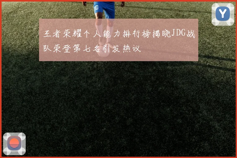 王者荣耀个人能力排行榜揭晓JDG战队荣登第七名引发热议