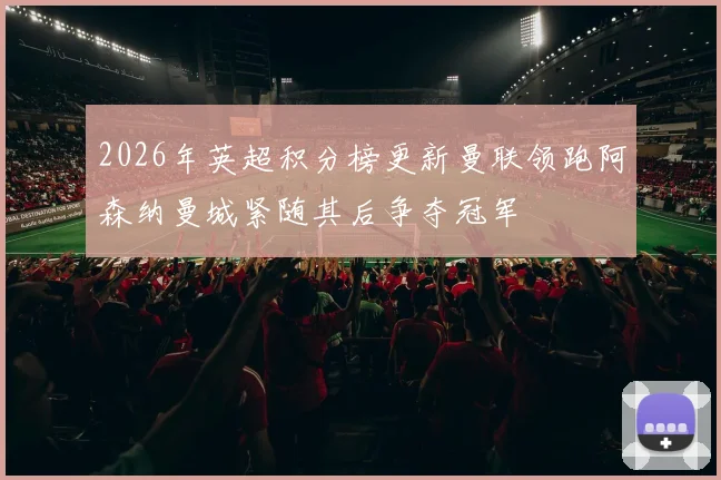 2026年英超积分榜更新曼联领跑阿森纳曼城紧随其后争夺冠军