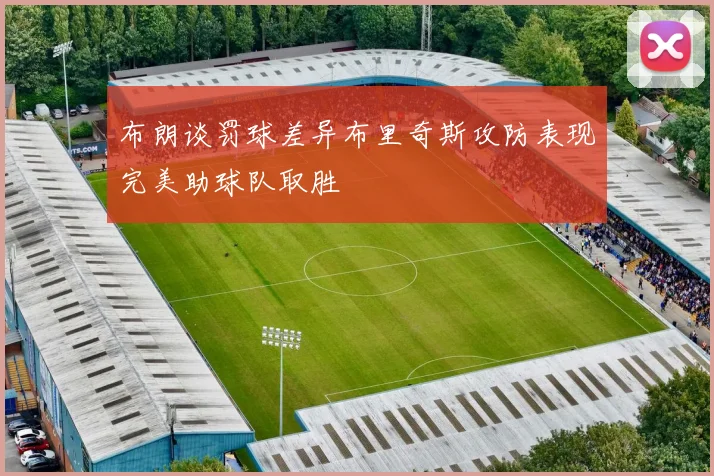 布朗谈罚球差异布里奇斯攻防表现完美助球队取胜