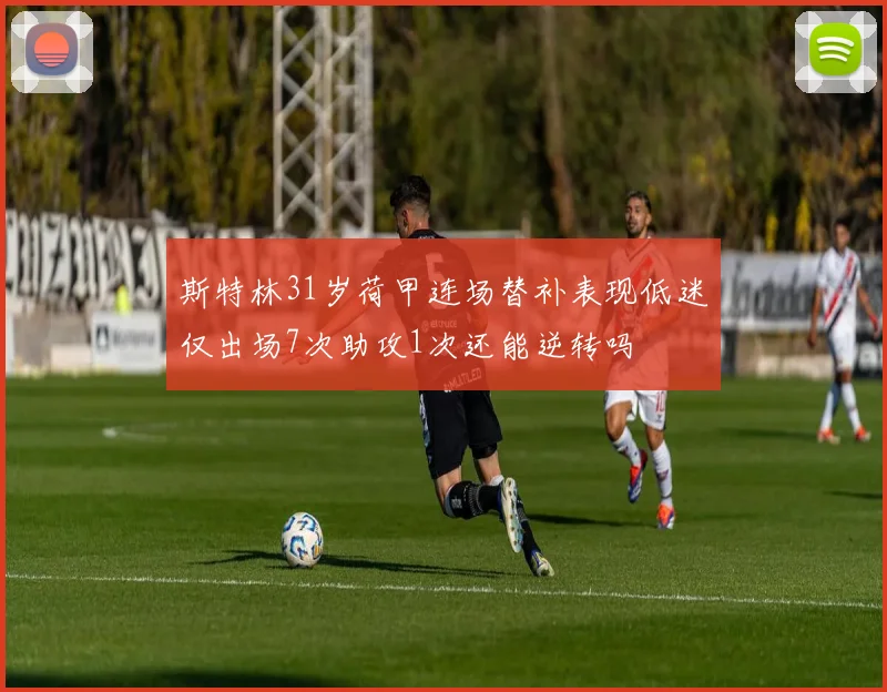 斯特林31岁荷甲连场替补表现低迷仅出场7次助攻1次还能逆转吗