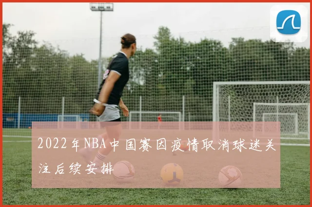 2022年NBA中国赛因疫情取消球迷关注后续安排